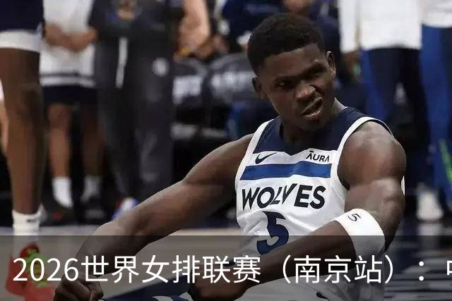 2026世界女排联赛（南京站）：中国队战胜泰国队